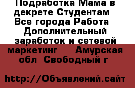 Подработка/Мама в декрете/Студентам - Все города Работа » Дополнительный заработок и сетевой маркетинг   . Амурская обл.,Свободный г.